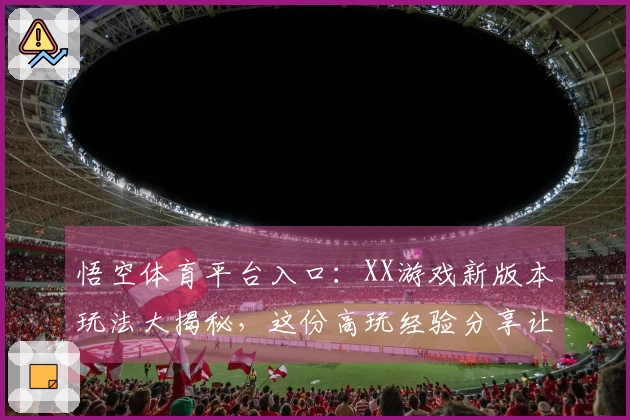 悟空体育平台入口：XX游戏新版本玩法大揭秘，这份高玩经验分享让你少走弯路！