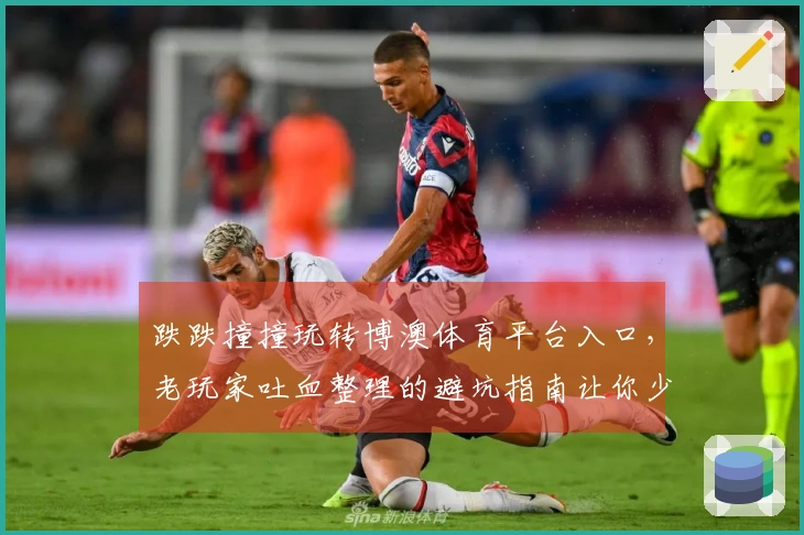 跌跌撞撞玩转博澳体育平台入口，老玩家吐血整理的避坑指南让你少走弯路