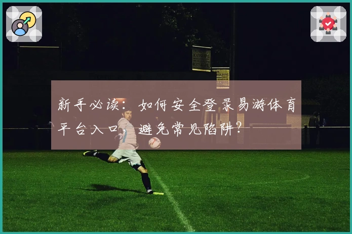 新手必读：如何安全登录易游体育平台入口，避免常见陷阱？