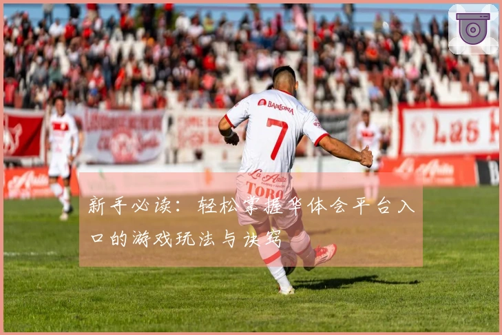 新手必读：轻松掌握华体会平台入口的游戏玩法与诀窍