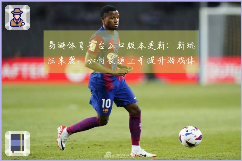 易游体育平台入口版本更新：新玩法来袭，如何快速上手提升游戏体验？