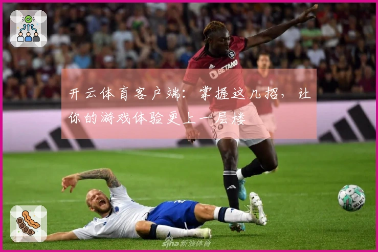 开云体育客户端：掌握这几招，让你的游戏体验更上一层楼