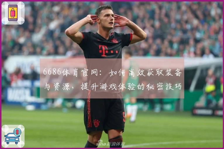 6686体育官网：如何高效获取装备与资源，提升游戏体验的秘密技巧