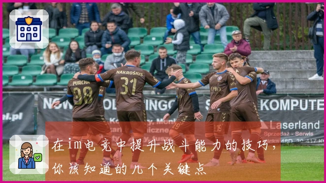在im电竞中提升战斗能力的技巧，你该知道的几个关键点
