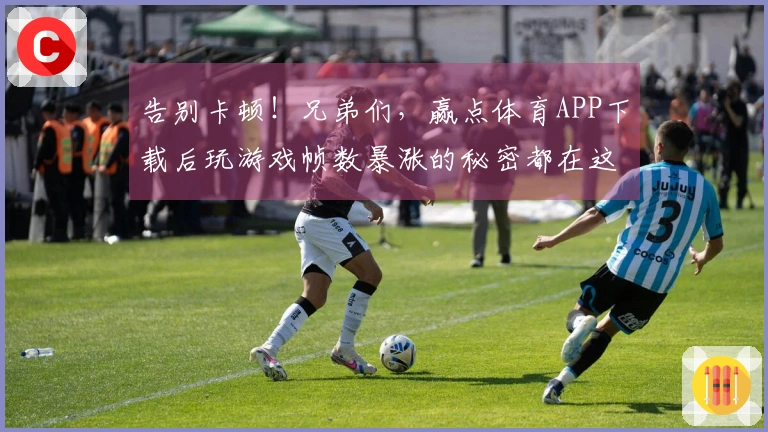 告别卡顿！兄弟们，赢点体育APP下载后玩游戏帧数暴涨的秘密都在这！